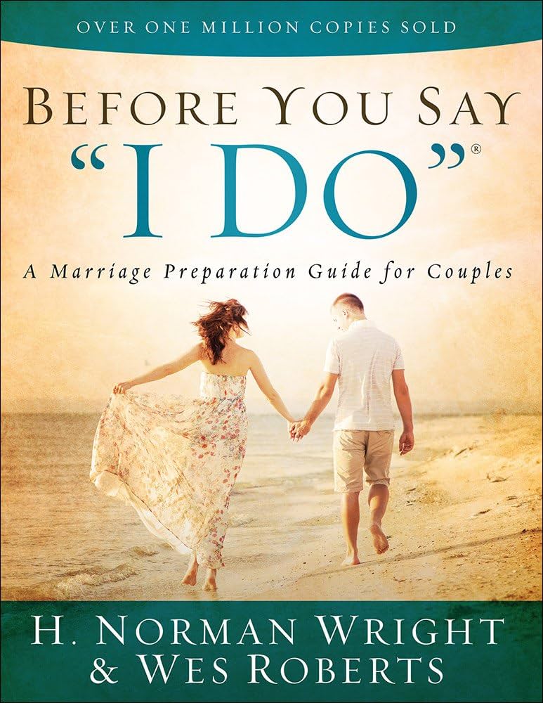 Before You Say "I Do": A Marriage Preparation Guide for Couples by H. Norman Wright & Wes Roberts