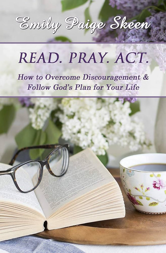 READ. PRAY. ACT: How to Overcome Discouragement & Follow God's Plan for Your Life by Emily Paige Skeen