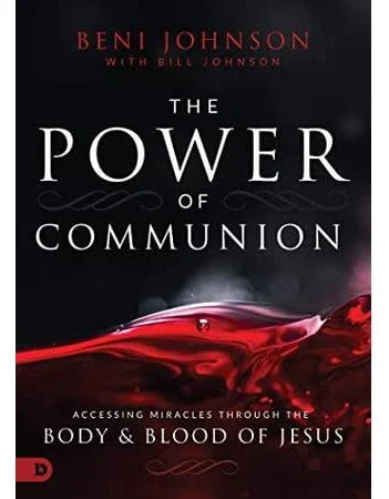 The Power of Communion: Accessing Miracles Through the Body and Blood of Jesus by Beni Johnson