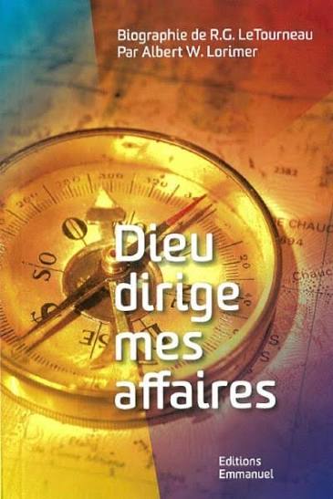 Dieu dirige mes affaires Biographie de R.G. LeTourneau par Albert W. Lorimer